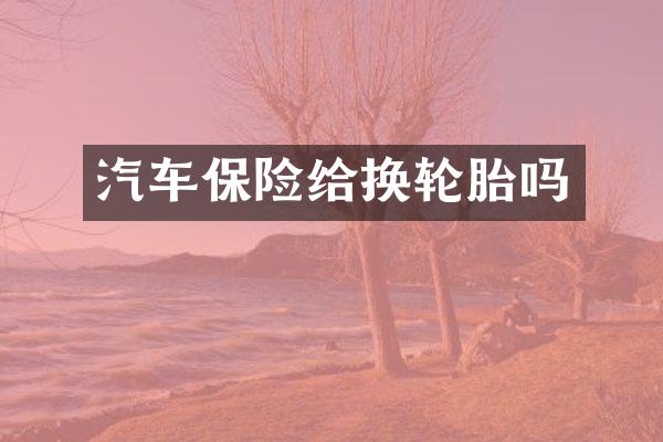汽车保险给换轮胎吗