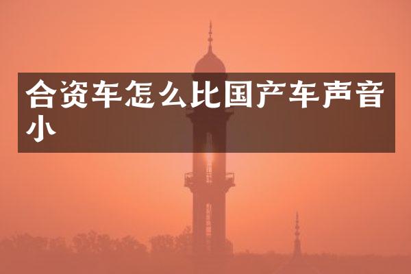 合资车怎么比国产车声音小