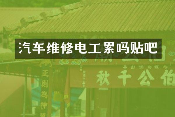 汽车维修电工累吗贴吧
