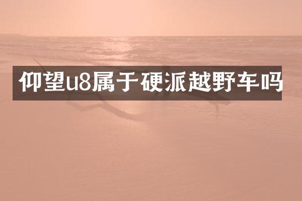 仰望u8属于硬派越野车吗