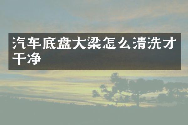 汽车底盘大梁怎么清洗才干净
