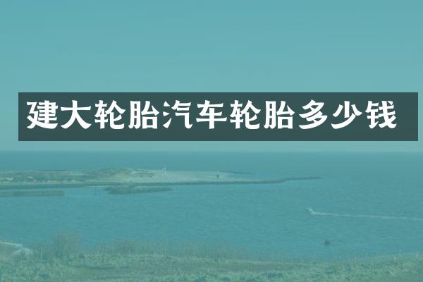 建大轮胎汽车轮胎多少钱