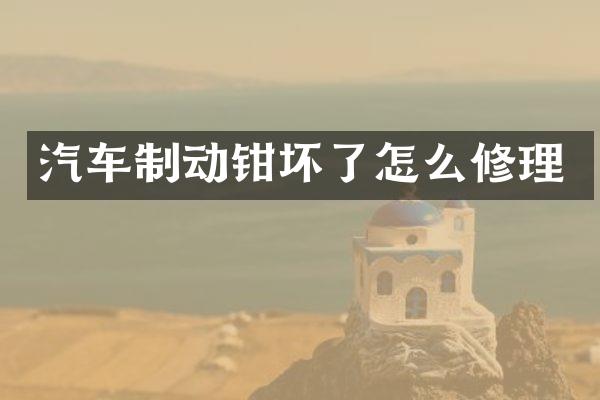 汽车制动钳坏了怎么修理