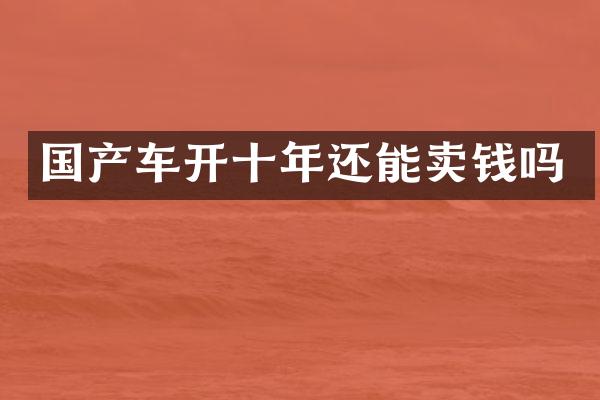 国产车开十年还能卖钱吗