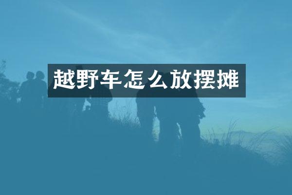 越野车怎么放摆摊
