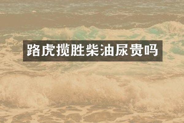 路虎揽胜柴油尿贵吗