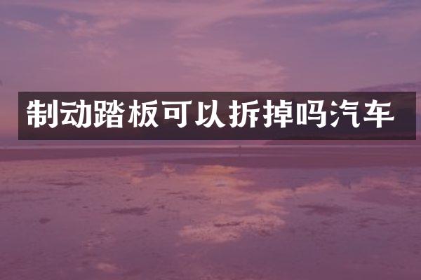 制动踏板可以拆掉吗汽车