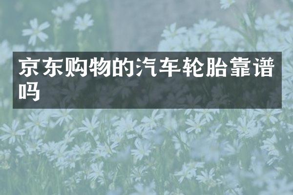 京东购物的汽车轮胎靠谱吗