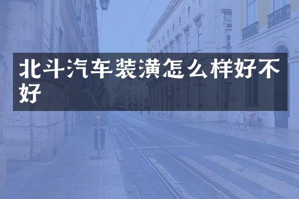 北斗汽车装潢怎么样好不好
