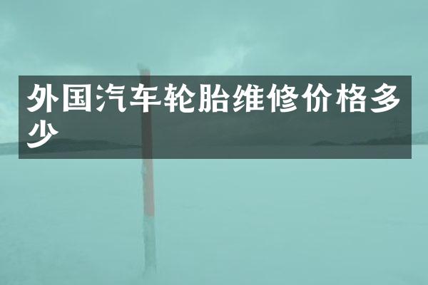 外国汽车轮胎维修价格多少