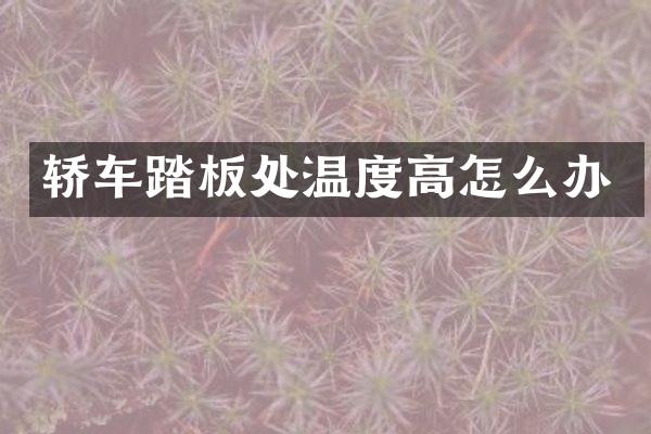 轿车踏板处温度高怎么办