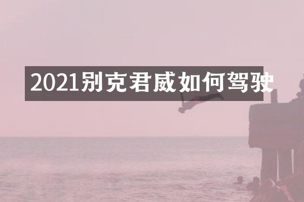 2021别克君威如何驾驶