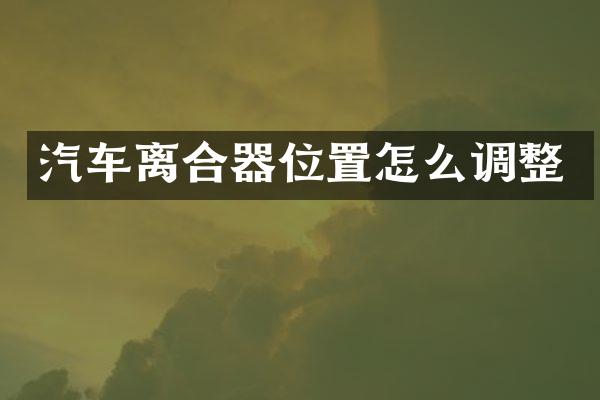 汽车离合器位置怎么调整