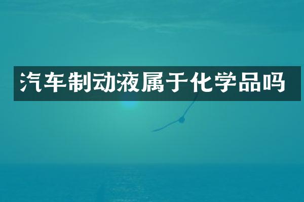 汽车制动液属于化学品吗