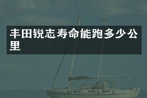 丰田锐志寿命能跑多少公里