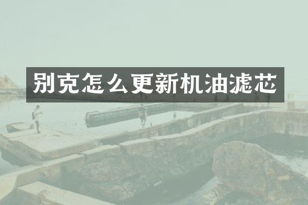 别克怎么更新机油滤芯