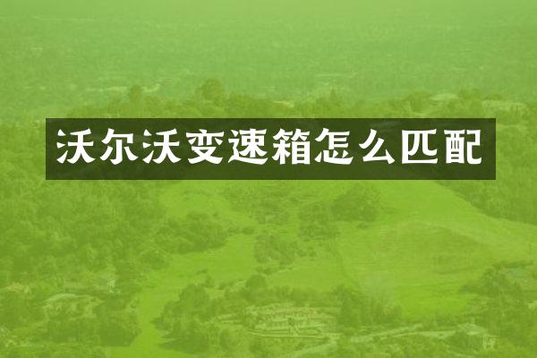 沃尔沃变速箱怎么匹配