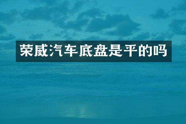 荣威汽车底盘是平的吗