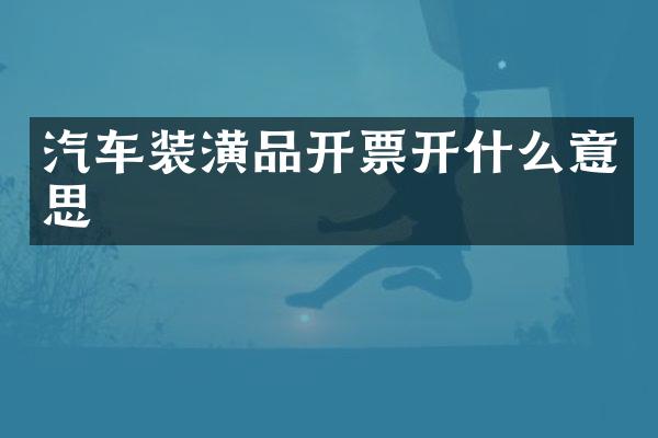 汽车装潢品开票开什么意思