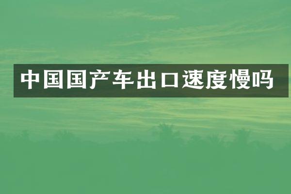 中国国产车出口速度慢吗