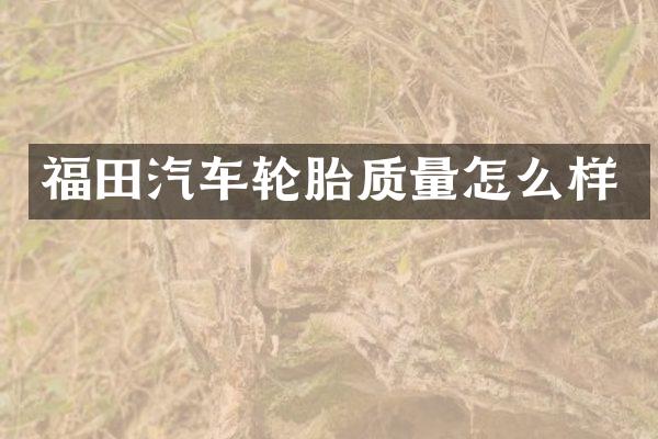 福田汽车轮胎质量怎么样