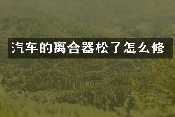汽车的离合器松了怎么修