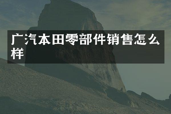 广汽本田零部件销售怎么样