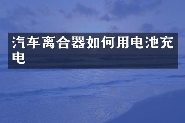 汽车离合器如何用电池充电