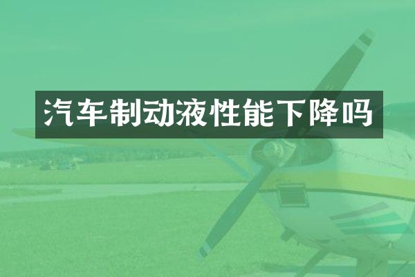 汽车制动液性能下降吗