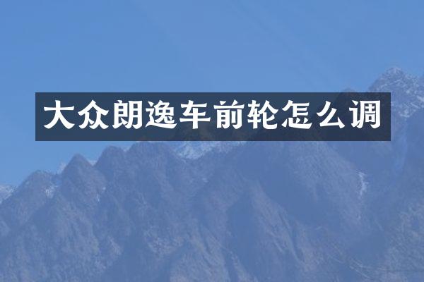 大众朗逸车前轮怎么调