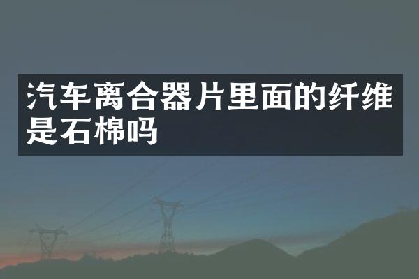 汽车离合器片里面的纤维是石棉吗