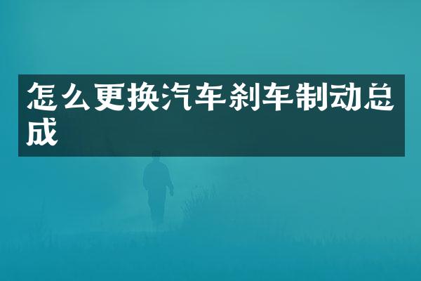 怎么更换汽车刹车制动总成