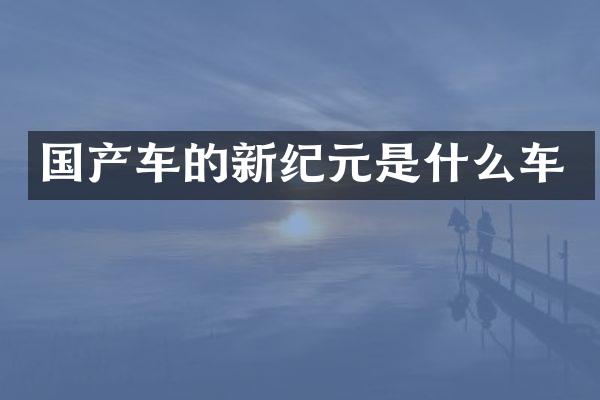 国产车的新纪元是什么车