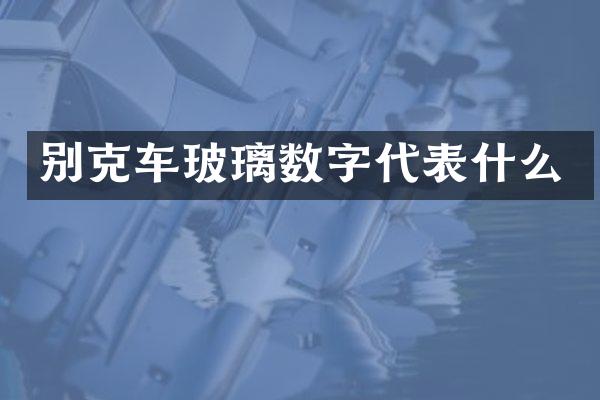 别克车玻璃数字代表什么