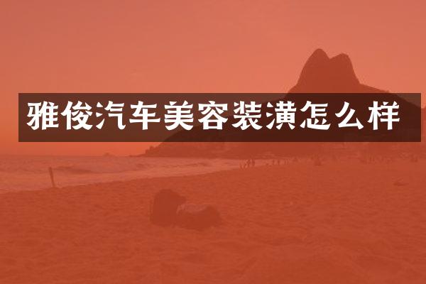 雅俊汽车美容装潢怎么样