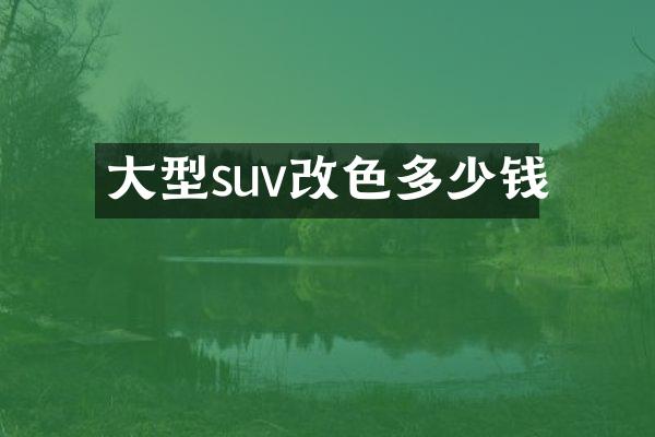 大型suv改色多少钱