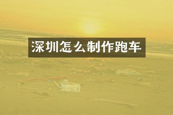 深圳怎么制作跑车