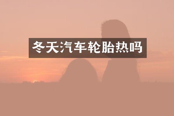 冬天汽车轮胎热吗