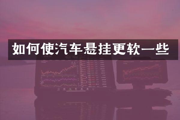 如何使汽车悬挂更软一些