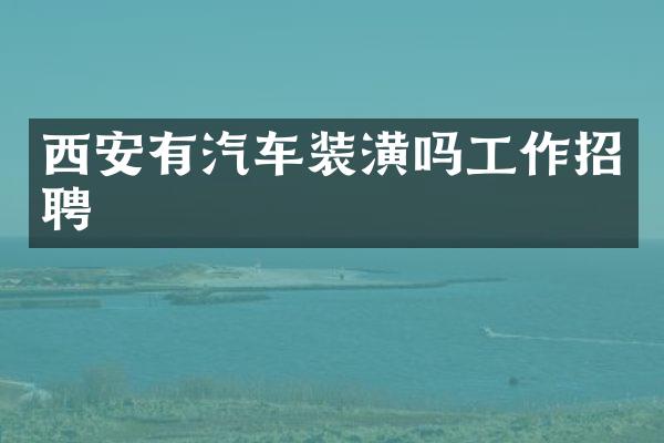 西安有汽车装潢吗工作招聘