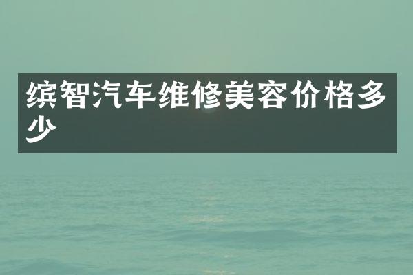 缤智汽车维修美容价格多少