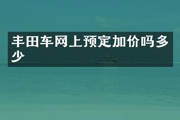丰田车网上预定加价吗多少