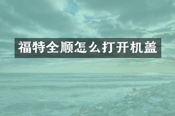 福特全顺怎么打开机盖