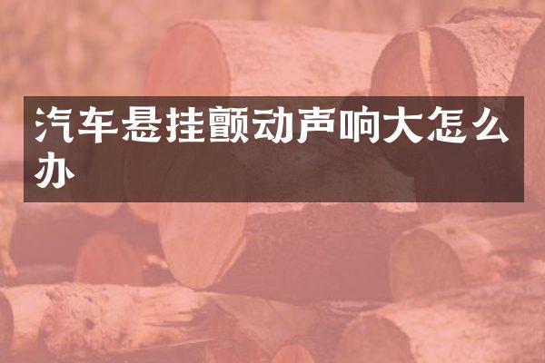 汽车悬挂颤动声响大怎么办