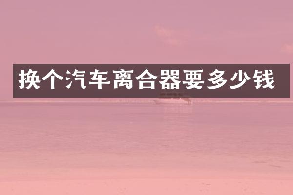 换个汽车离合器要多少钱