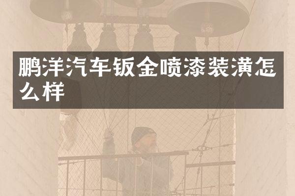 鹏洋汽车钣金喷漆装潢怎么样