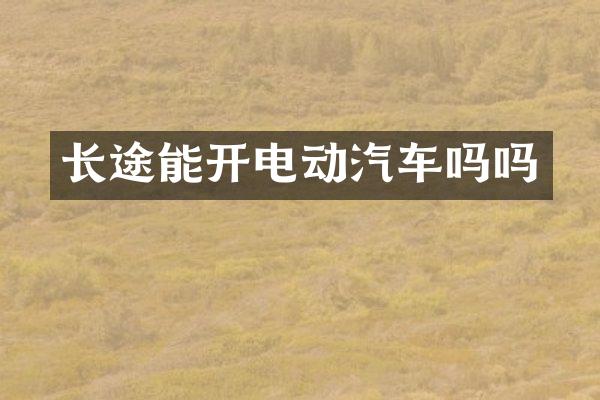 长途能开电动汽车吗吗
