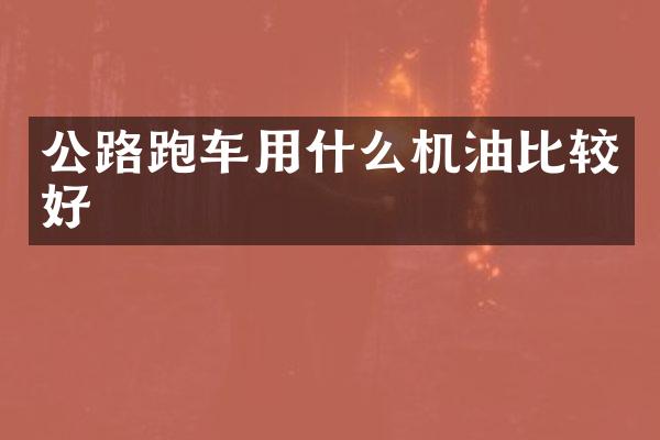 公路跑车用什么机油比较好