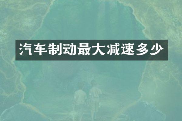 汽车制动最大减速多少