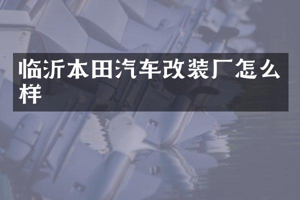 临沂本田汽车改装厂怎么样